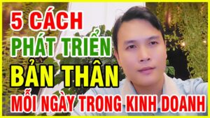 5 cách phát triển bản thân tốt hơn mỗi ngày dành riêng cho người kinh doanh, dựa trên kinh nghiệm thực tế, quan sát từ những người thành công và thói quen đã được chứng minh trong thời đại hiện nay.