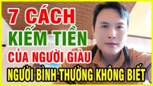 7 Cách Kiếm Tiền Của Người Giàu Người Bình Thường Không Biết – Bí Mật Tư Duy Tài Chính Ai Cũng Nên Học